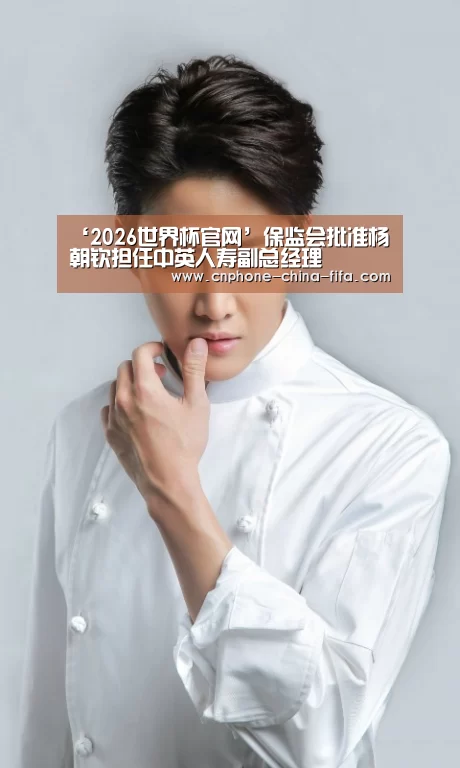 ‘2026世界杯官网’保监会批准杨朝钦担任中英人寿副总经理(图2) 2026世界杯