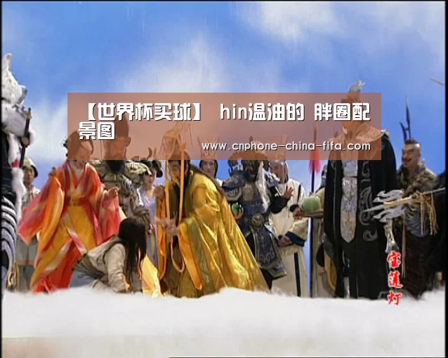 【世界杯买球】
hin温油的 胖圈配景图(图3) 世界杯买球