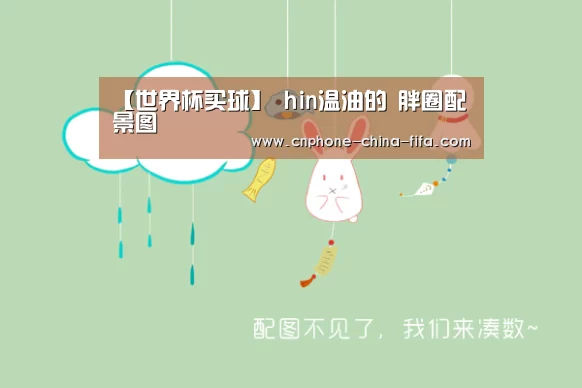 【世界杯买球】
hin温油的 胖圈配景图(图4) 2026世界杯