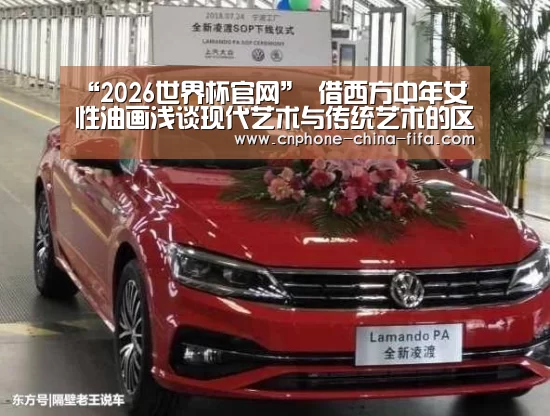 “2026世界杯官网”
借西方中年女性油画浅谈现代艺术与传统艺术的区别寓意(图3) 2026世界杯官网