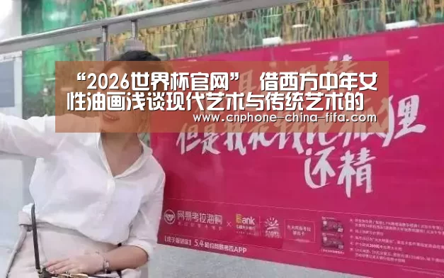 “2026世界杯官网”
借西方中年女性油画浅谈现代艺术与传统艺术的区别寓意(图4) 世界杯买球