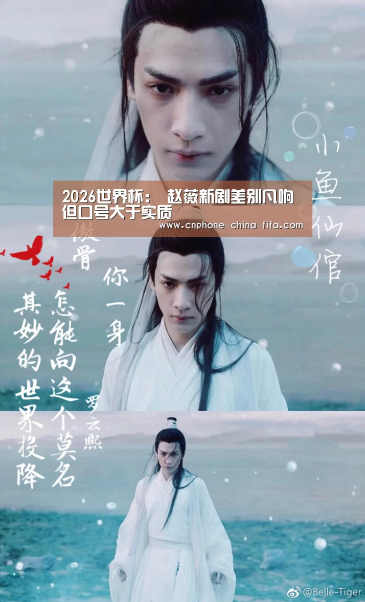 2026世界杯:
赵薇新剧差别凡响 但口号大于实质(图1) 2026世界杯官网