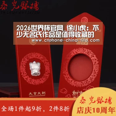 2026世界杯官网_徐小虎:不少无名氏作品是值得收藏的精品(图1) 2026世界杯