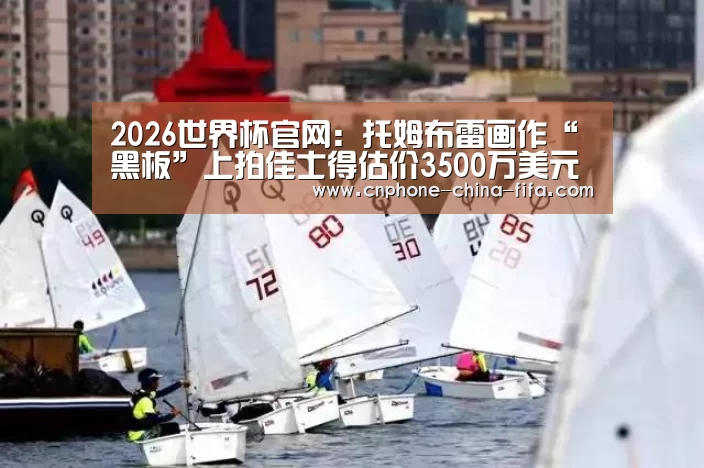 2026世界杯官网:托姆布雷画作“黑板”上拍佳士得估价3500万美元(图3) 2026世界杯