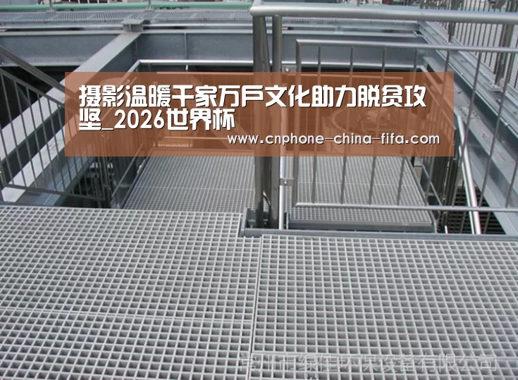 摄影温暖千家万户文化助力脱贫攻坚_2026世界杯(图1) 2026世界杯官网