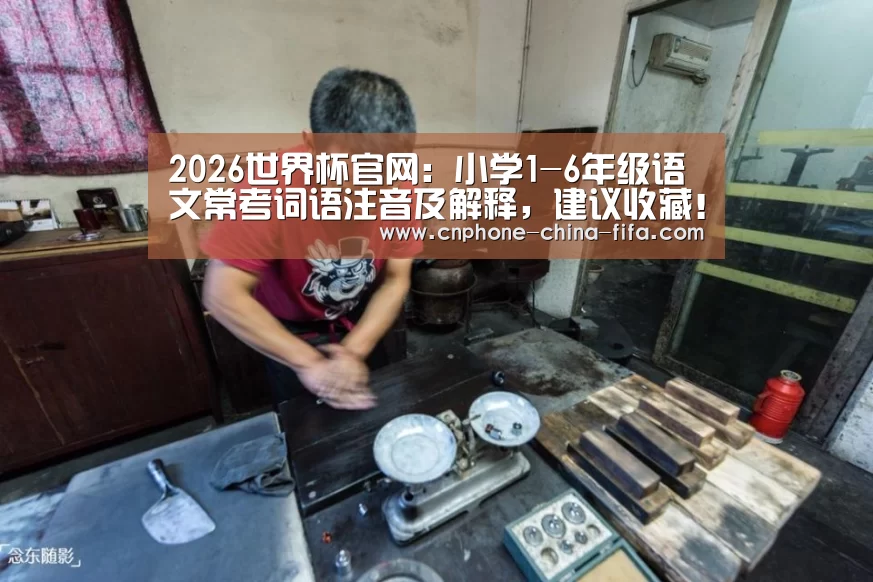 2026世界杯官网:小学1-6年级语文常考词语注音及解释,建议收藏!(图1) 2026世界杯