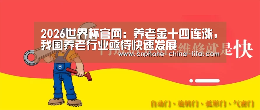 2026世界杯官网:养老金十四连涨,我国养老行业亟待快速发展(图1) 2026世界杯