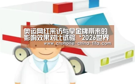 奥运网红采访与拿金牌带来的影响效果对比试验‘2026世界杯’(图1) 2026世界杯