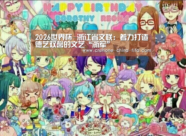 2026世界杯-浙江省文联:着力打造德艺双馨的文艺“浙军”(图4) 2026世界杯