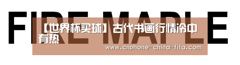 【世界杯买球】古代书画行情冷中有热(图2) 2026世界杯